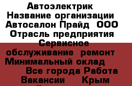 Автоэлектрик › Название организации ­ Автосалон Прайд, ООО › Отрасль предприятия ­ Сервисное обслуживание, ремонт › Минимальный оклад ­ 20 000 - Все города Работа » Вакансии   . Крым,Бахчисарай